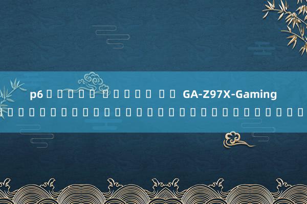p6 สล็อต เครดต ฟร GA-Z97X-Gaming บอร์ดเกมเมอร์สำหรับชาวเกมเมอร์