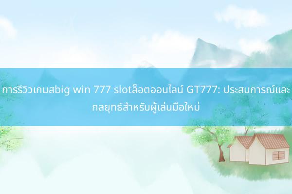 การรีวิวเกมสbig win 777 slotล็อตออนไลน์ GT777: ประสบการณ์และกลยุทธ์สำหรับผู้เล่นมือใหม่